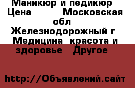 Маникюр и педикюр › Цена ­ 800 - Московская обл., Железнодорожный г. Медицина, красота и здоровье » Другое   